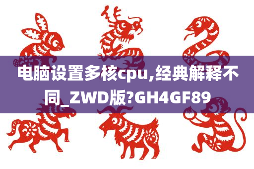 电脑设置多核cpu,经典解释不同_ZWD版?GH4GF89