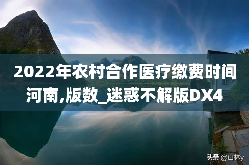 2022年农村合作医疗缴费时间河南,版数_迷惑不解版DX4