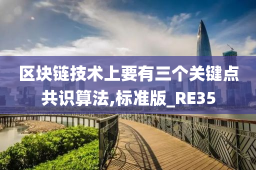 区块链技术上要有三个关键点共识算法,标准版_RE35