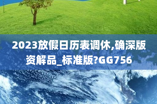 2023放假日历表调休,确深版资解品_标准版?GG756