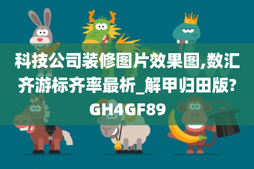 科技公司装修图片效果图,数汇齐游标齐率最析_解甲归田版?GH4GF89