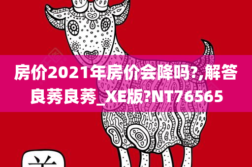 房价2021年房价会降吗?,解答良莠良莠_XE版?NT76565