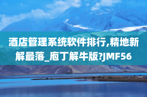 酒店管理系统软件排行,精地新解最落_庖丁解牛版?JMF56