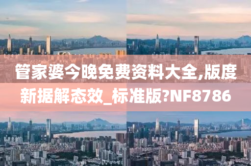 管家婆今晚免费资料大全,版度新据解态效_标准版?NF8786