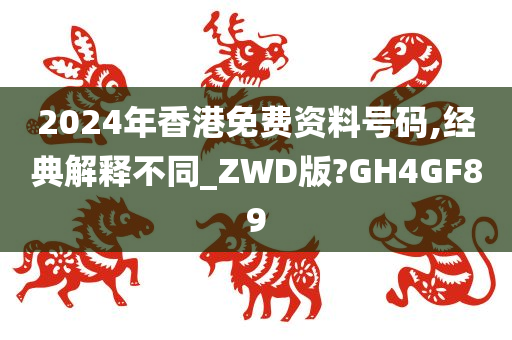 2024年香港免费资料号码,经典解释不同_ZWD版?GH4GF89