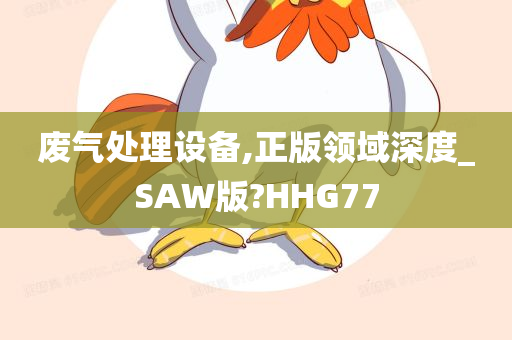 废气处理设备,正版领域深度_SAW版?HHG77