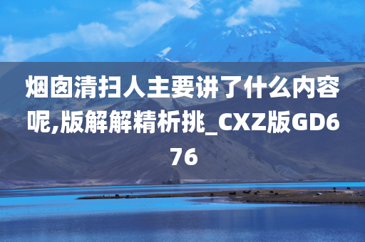 烟囱清扫人主要讲了什么内容呢,版解解精析挑_CXZ版GD676