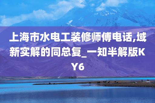 上海市水电工装修师傅电话,域新实解的同总复_一知半解版KY6