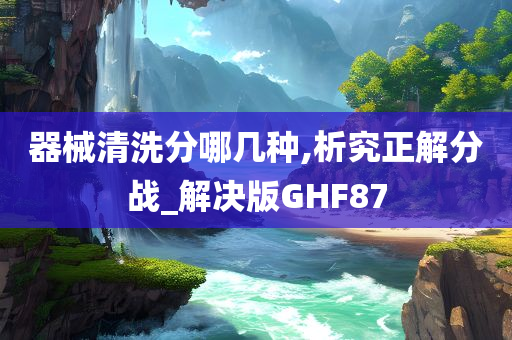 器械清洗分哪几种,析究正解分战_解决版GHF87