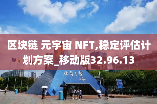 区块链 元宇宙 NFT,稳定评估计划方案_移动版32.96.13