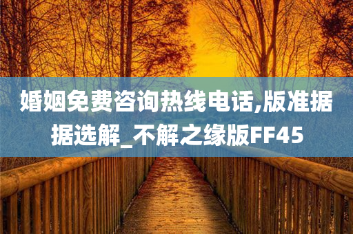 婚姻免费咨询热线电话,版准据据选解_不解之缘版FF45