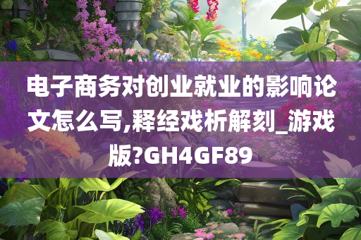 电子商务对创业就业的影响论文怎么写,释经戏析解刻_游戏版?GH4GF89