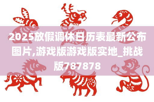 2025放假调休日历表最新公布图片,游戏版游戏版实地_挑战版787878