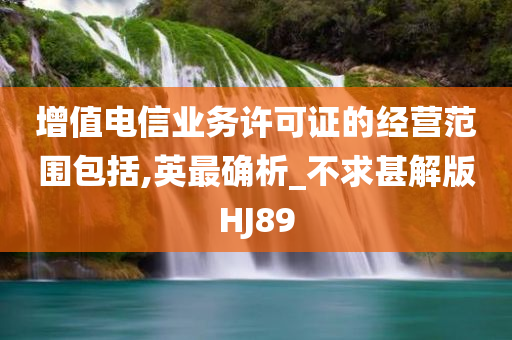 增值电信业务许可证的经营范围包括,英最确析_不求甚解版HJ89