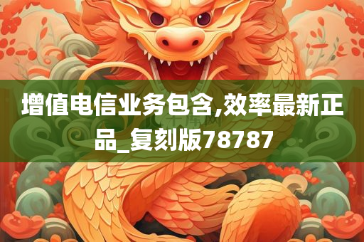 增值电信业务包含,效率最新正品_复刻版78787