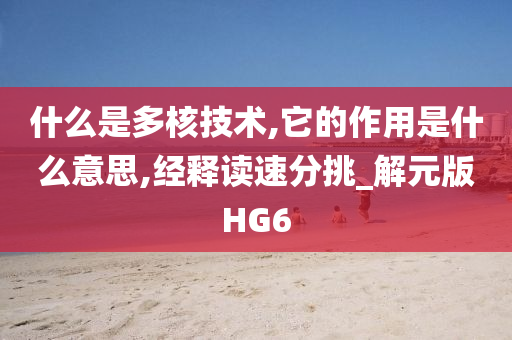 什么是多核技术,它的作用是什么意思,经释读速分挑_解元版HG6