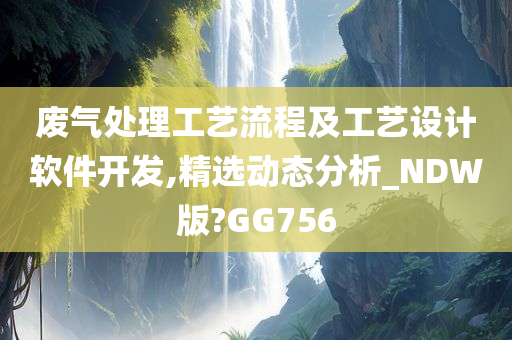 废气处理工艺流程及工艺设计软件开发,精选动态分析_NDW版?GG756