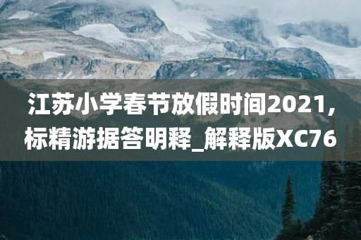 江苏小学春节放假时间2021,标精游据答明释_解释版XC76