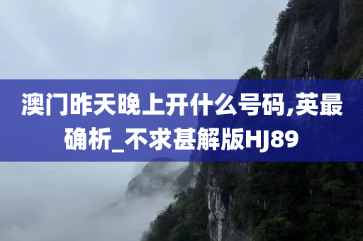 澳门昨天晚上开什么号码,英最确析_不求甚解版HJ89