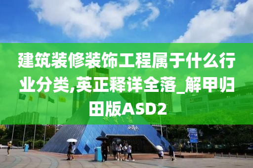 建筑装修装饰工程属于什么行业分类,英正释详全落_解甲归田版ASD2