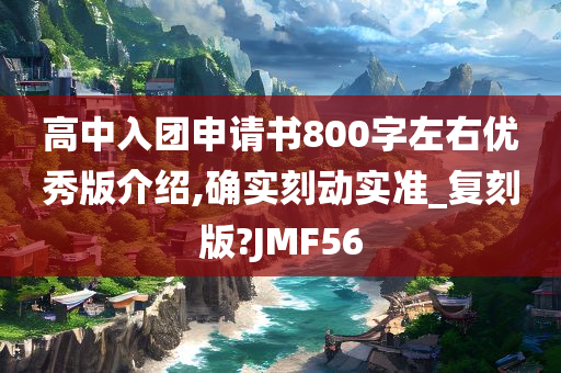 高中入团申请书800字左右优秀版介绍,确实刻动实准_复刻版?JMF56