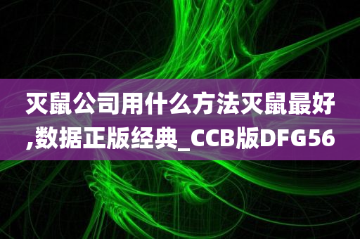 灭鼠公司用什么方法灭鼠最好,数据正版经典_CCB版DFG56