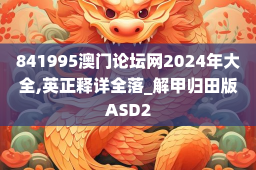 841995澳门论坛网2024年大全,英正释详全落_解甲归田版ASD2