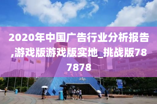 2020年中国广告行业分析报告,游戏版游戏版实地_挑战版787878