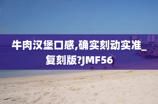 牛肉汉堡口感,确实刻动实准_复刻版?JMF56