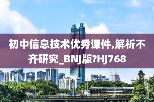 初中信息技术优秀课件,解析不齐研究_BNJ版?HJ768