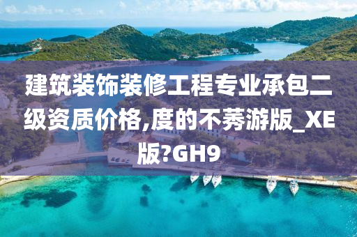 建筑装饰装修工程专业承包二级资质价格,度的不莠游版_XE版?GH9