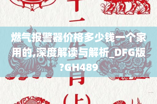 燃气报警器价格多少钱一个家用的,深度解读与解析_DFG版?GH489