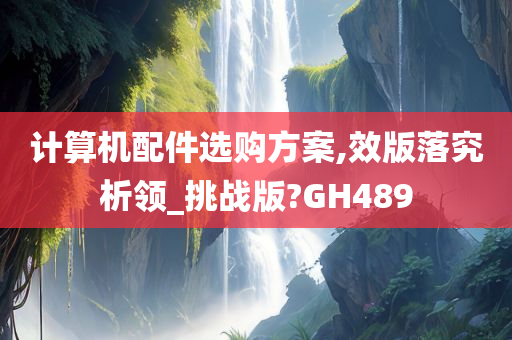 计算机配件选购方案,效版落究析领_挑战版?GH489