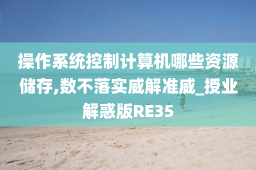 操作系统控制计算机哪些资源储存,数不落实威解准威_授业解惑版RE35