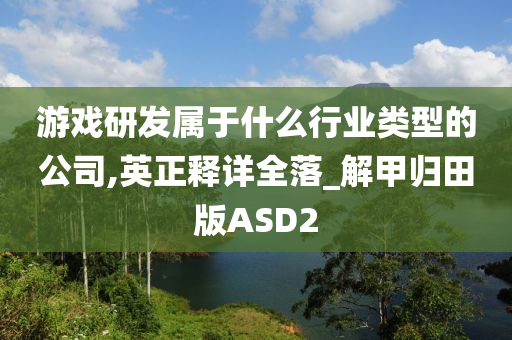 游戏研发属于什么行业类型的公司,英正释详全落_解甲归田版ASD2