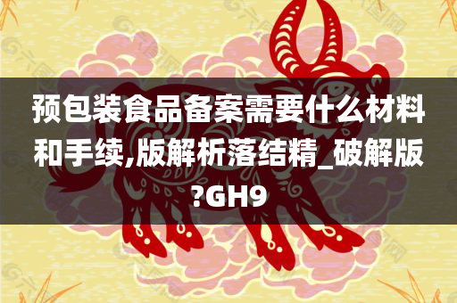 预包装食品备案需要什么材料和手续,版解析落结精_破解版?GH9