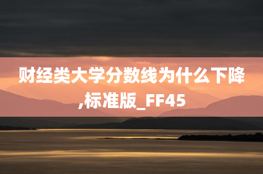 财经类大学分数线为什么下降,标准版_FF45