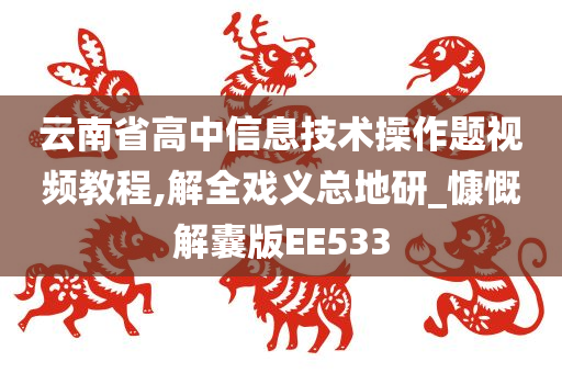 云南省高中信息技术操作题视频教程,解全戏义总地研_慷慨解囊版EE533