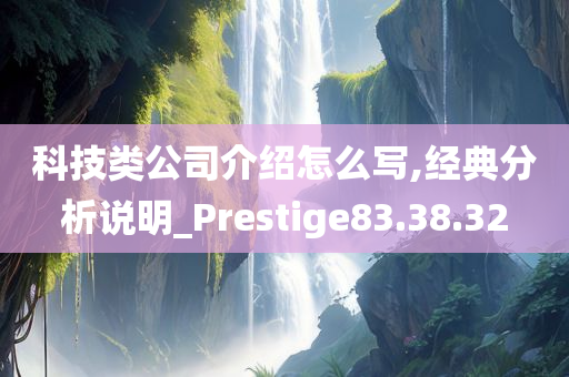 科技类公司介绍怎么写,经典分析说明_Prestige83.38.32