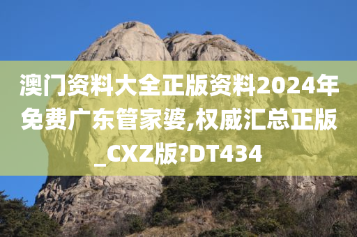 澳门资料大全正版资料2024年免费广东管家婆,权威汇总正版_CXZ版?DT434