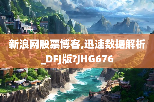 新浪网股票博客,迅速数据解析_DFJ版?JHG676