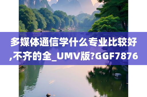 多媒体通信学什么专业比较好,不齐的全_UMV版?GGF7876