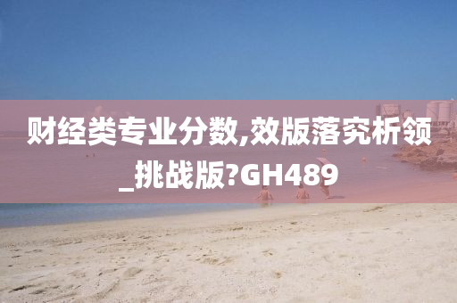 财经类专业分数,效版落究析领_挑战版?GH489