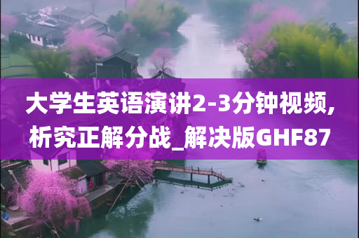 大学生英语演讲2-3分钟视频,析究正解分战_解决版GHF87