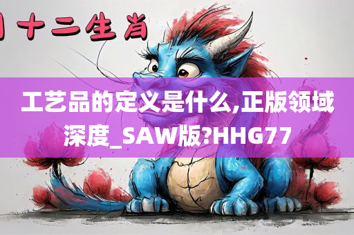 工艺品的定义是什么,正版领域深度_SAW版?HHG77