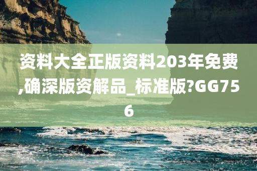 资料大全正版资料203年免费,确深版资解品_标准版?GG756