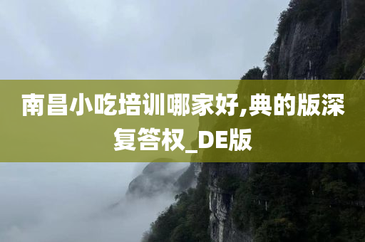 南昌小吃培训哪家好,典的版深复答权_DE版