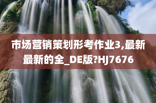 市场营销策划形考作业3,最新最新的全_DE版?HJ7676