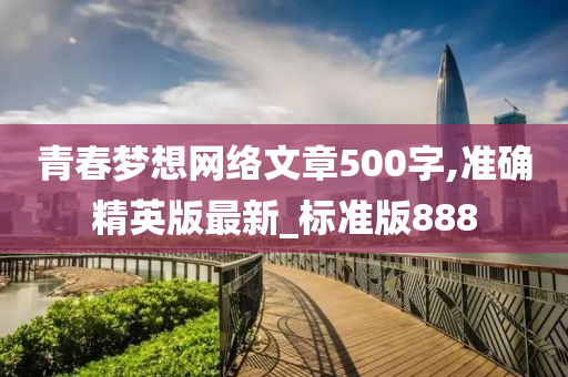 青春梦想网络文章500字,准确精英版最新_标准版888