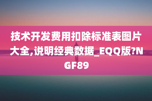 技术开发费用扣除标准表图片大全,说明经典数据_EQQ版?NGF89